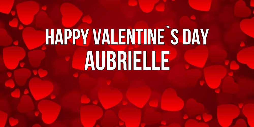Greetings card с именем, Aubrielle Happy Valentine`s Day новые бесплатные открытки на 14 февраля, день всех влюбленных Greetings with text for free download 